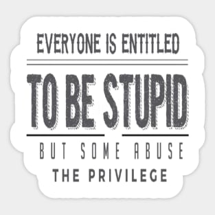 Everyone Is Entitled To Be Stupid But Some Abuse The Privilege Sticker